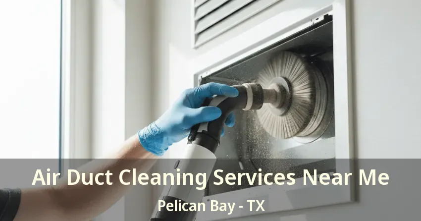 Air Duct Cleaning Services Near Me Pelican Bay - TX