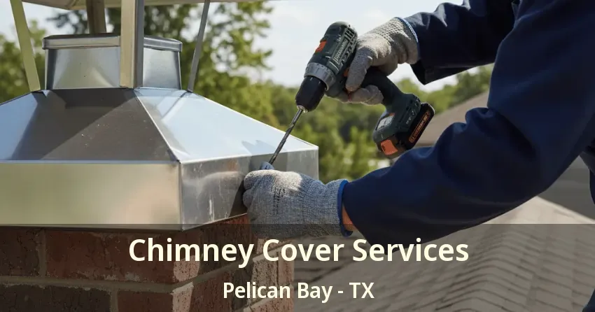 Chimney Cover Services Pelican Bay - TX