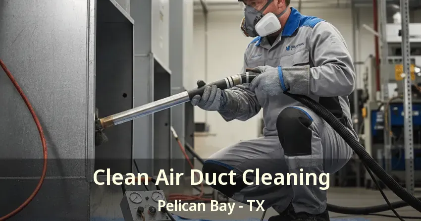 Clean Air Duct Cleaning Pelican Bay - TX