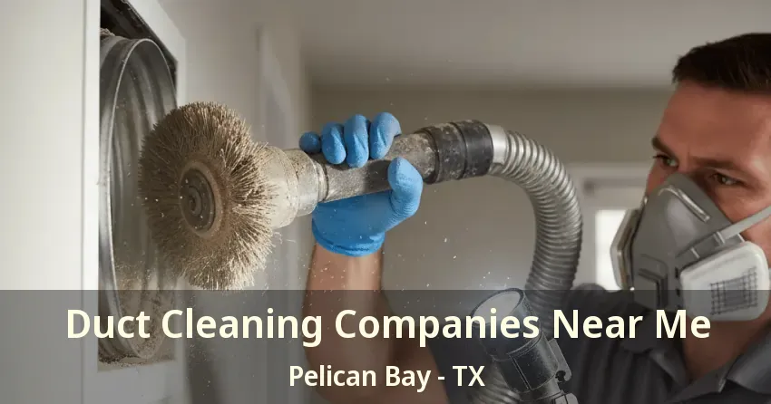 Duct Cleaning Companies Near Me Pelican Bay - TX