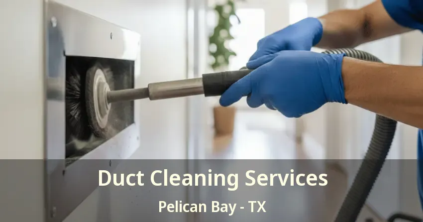 Duct Cleaning Services Pelican Bay - TX