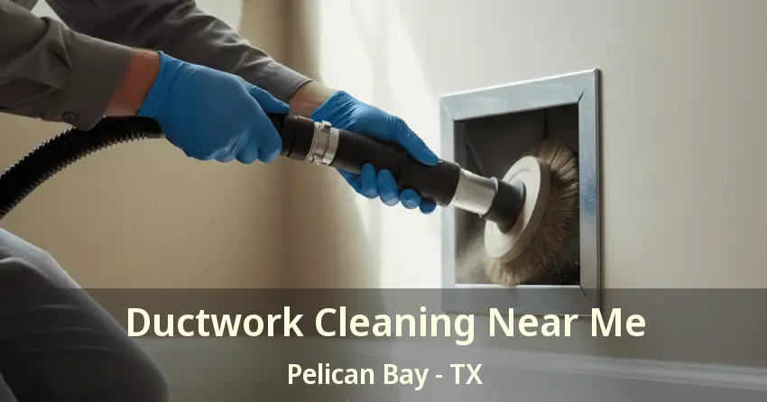 Ductwork Cleaning Near Me Pelican Bay - TX