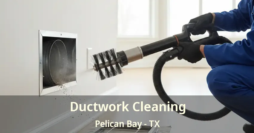 Ductwork Cleaning Pelican Bay - TX