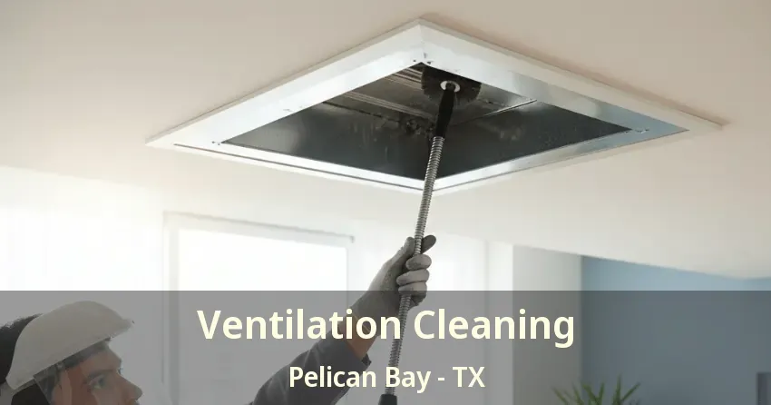 Ventilation Cleaning Pelican Bay - TX